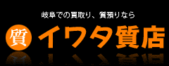 岐阜での買取り、質預かりなら、イワタ質店